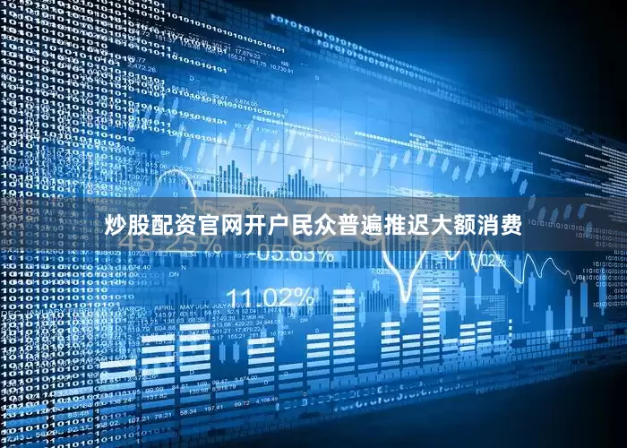炒股配资官网开户民众普遍推迟大额消费