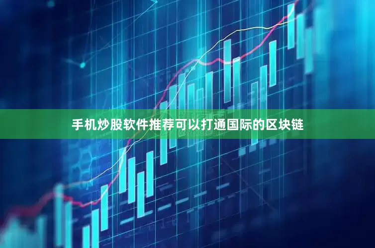 手机炒股软件推荐可以打通国际的区块链
