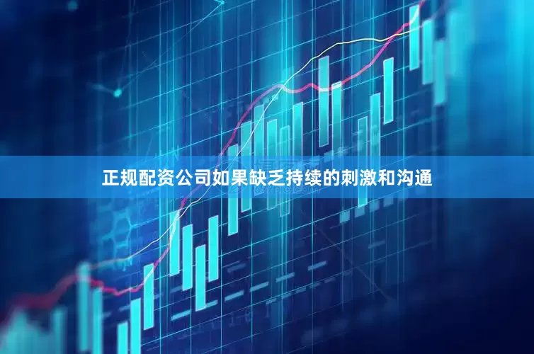 正规配资公司如果缺乏持续的刺激和沟通
