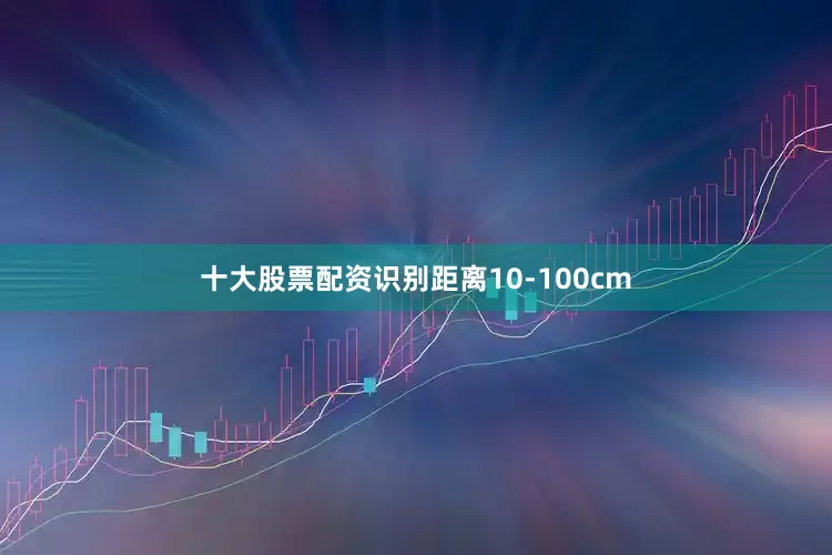 十大股票配资识别距离10-100cm
