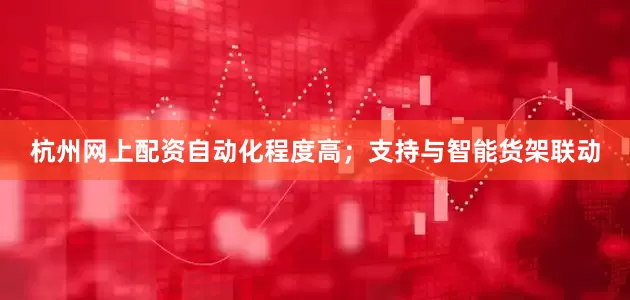 杭州网上配资自动化程度高；支持与智能货架联动