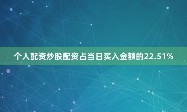 个人配资炒股配资占当日买入金额的22.51%