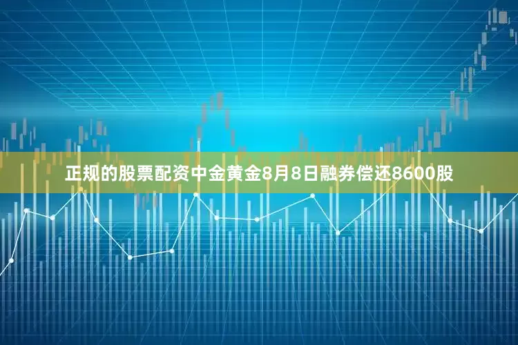 正规的股票配资中金黄金8月8日融券偿还8600股