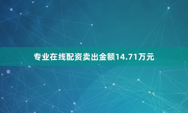 专业在线配资卖出金额14.71万元