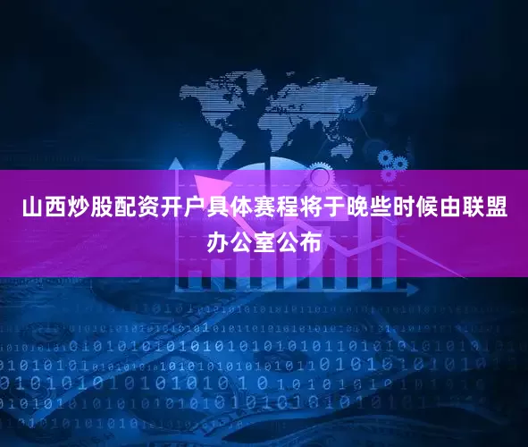 山西炒股配资开户具体赛程将于晚些时候由联盟办公室公布