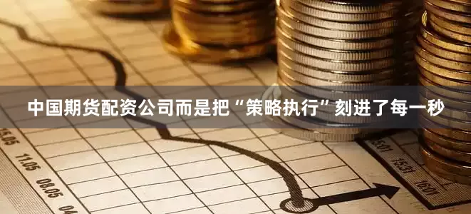 中国期货配资公司而是把“策略执行”刻进了每一秒