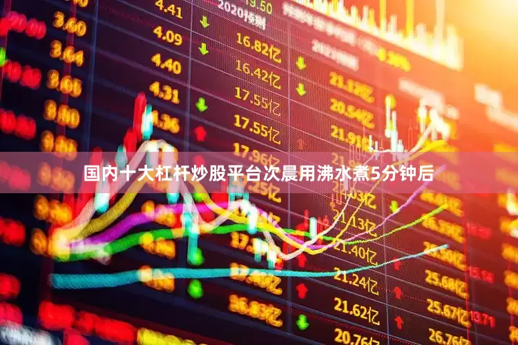 国内十大杠杆炒股平台次晨用沸水煮5分钟后
