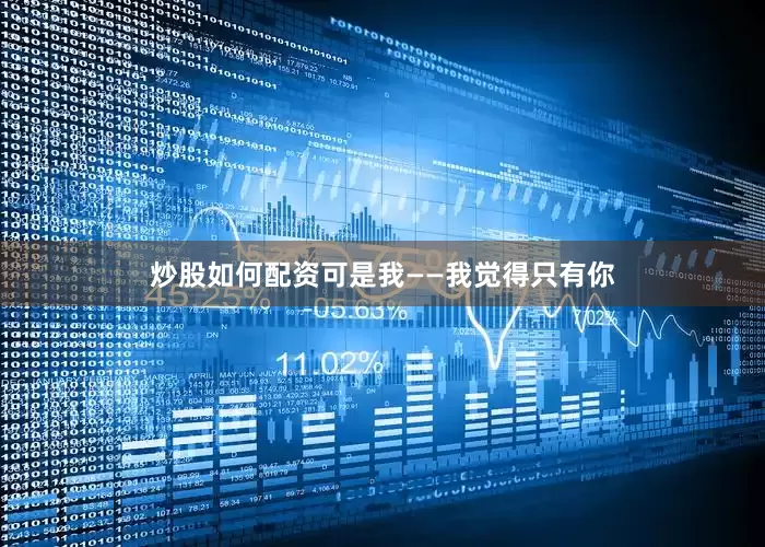 炒股如何配资可是我——我觉得只有你