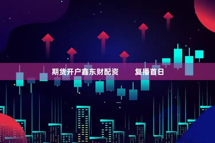 期货开户鑫东财配资        复播首日