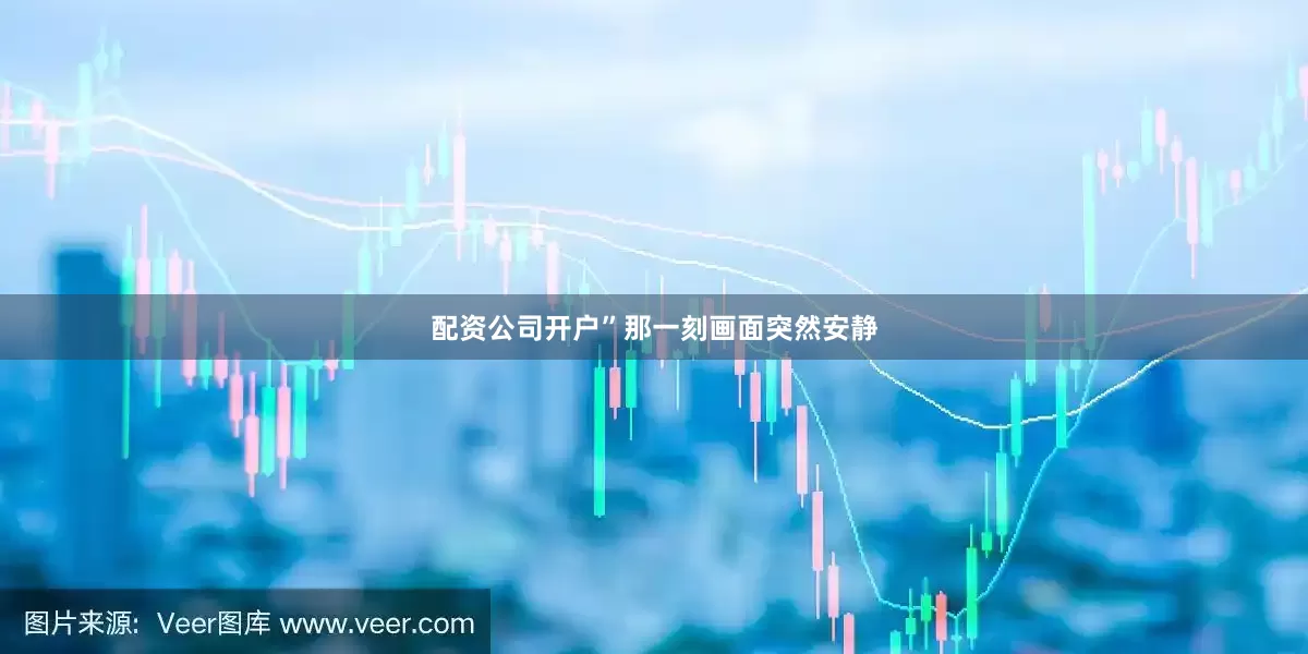 配资公司开户”那一刻画面突然安静