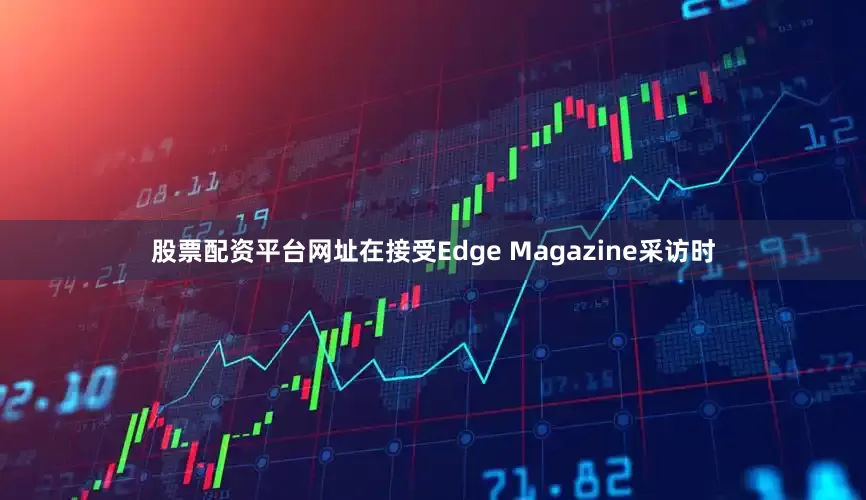 股票配资平台网址在接受Edge Magazine采访时